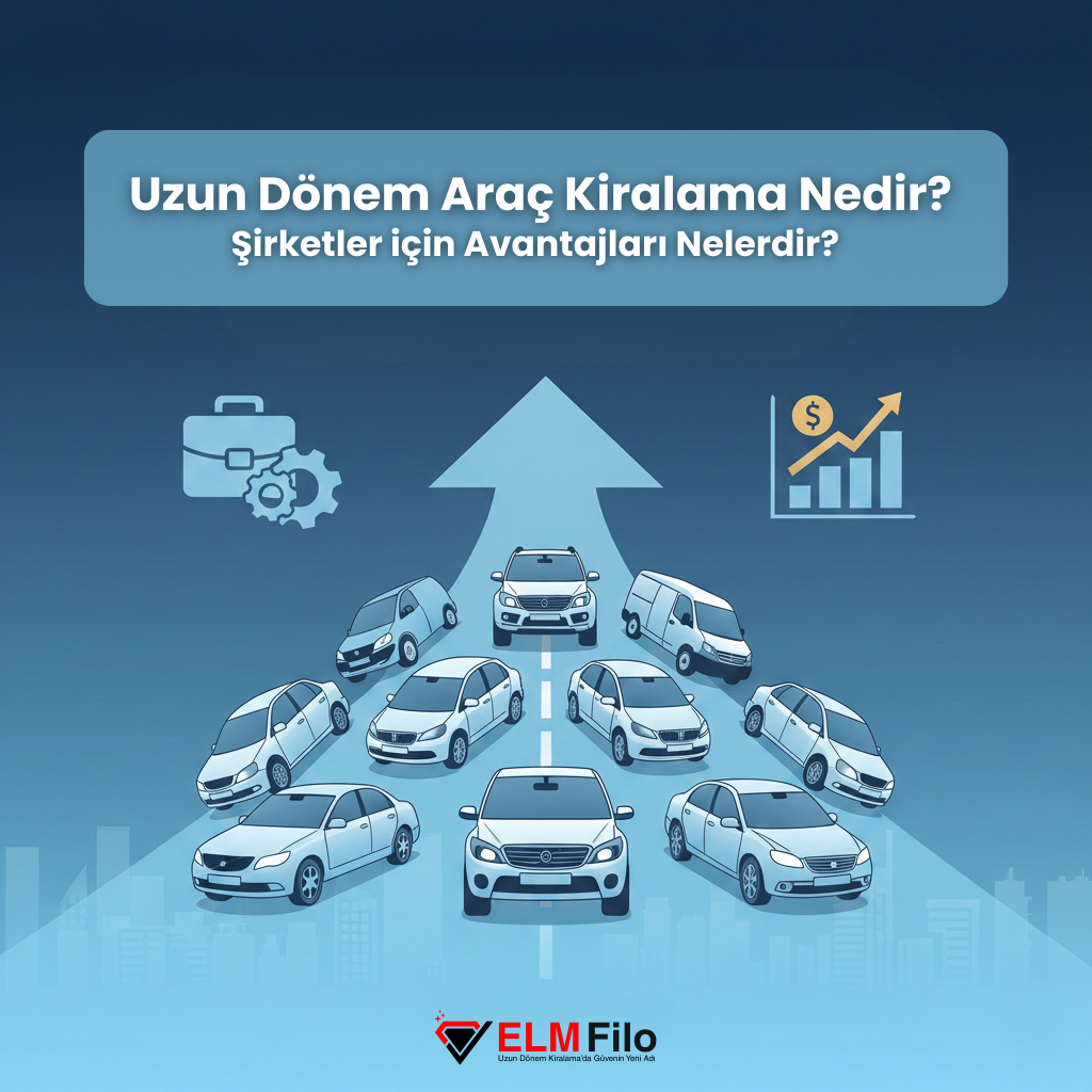 Uzun Dönem Araç Kiralama Nedir? Şirketler İçin Avantajları Nelerdir?